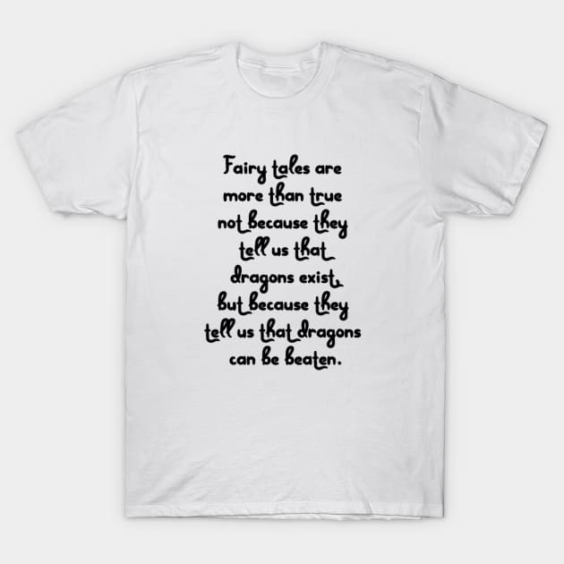 Fairy tales are more than true not because they tell us that dragons exist, but because they tell us that dragons can be beaten. T-Shirt by AustralianMate